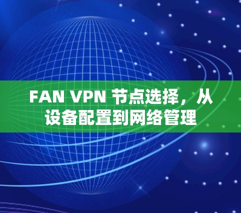 FAN VPN 节点选择，从设备配置到网络管理