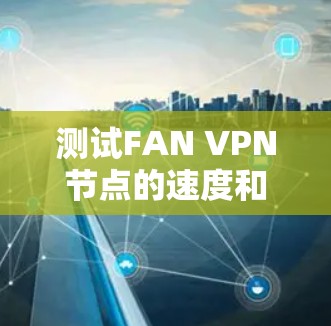 测试FAN VPN节点的速度和稳定性，有助于确保其在实际应用中的正常工作。以下是详细的步骤和方法