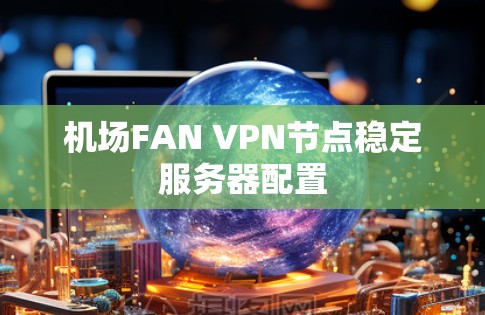 <strong>机场</strong>FAN VPN节点稳定服务器配置