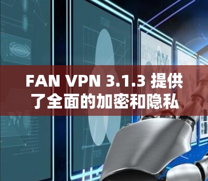 FAN VPN 3.1.3 提供了全面的加密和隐私保护功能，旨在提升用户的安全体验。以下是更新的主要内容及其结构