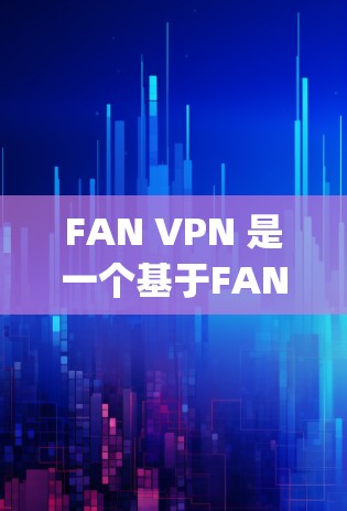 FAN VPN 是一个基于FAN protocol的VPN服务，旨在提供加密的网络连接。以下是一步步的下载和安装指南