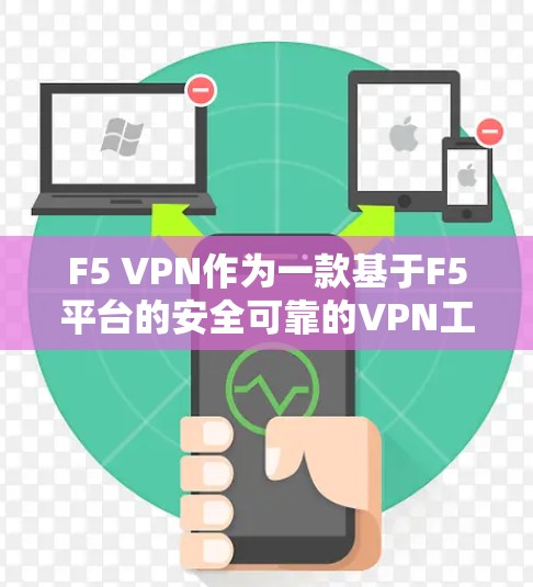 F5 VPN作为一款基于F5平台的安全可靠的VPN工具，特别适合企业用户使用。以下是对F5 VPN在企业网络中的安全功能的详细分析