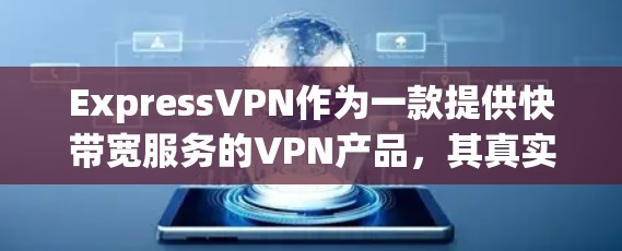 ExpressVPN作为一款提供快带宽服务的VPN产品，其真实体验可以从以下几个方面进行评估