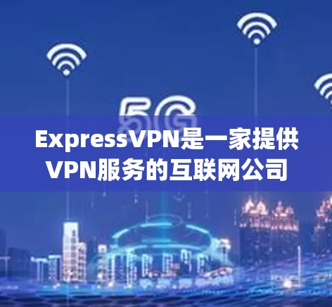 ExpressVPN是一家提供VPN服务的互联网公司，专注于为用户提供高速、安全的网络连接。以下是对ExpressVPN真实速度体验的综合分析