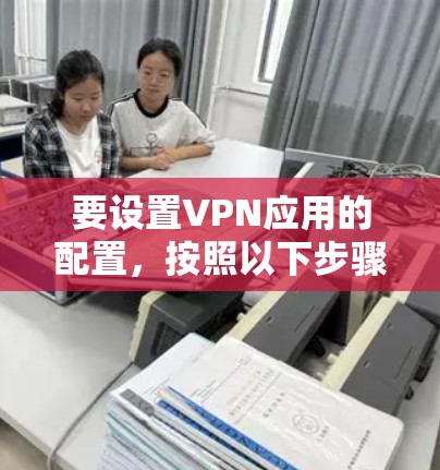 要设置VPN应用的配置，按照以下步骤进行