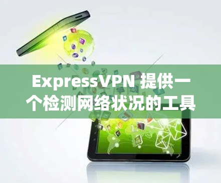 ExpressVPN 提供一个检测网络状况的工具，通过Crosslink 提供实时和长期检测服务。以下是详细的步骤和建议