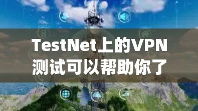 TestNet上的VPN测试可以帮助你了解网络连接的稳定性、防火墙设置以及VPN功能是否正常。以下是一些步骤，帮助你测试ExpressVPN的线路