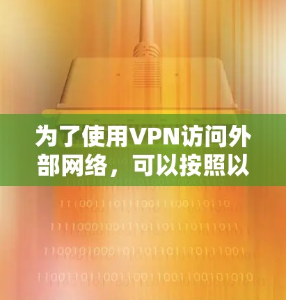 为了使用VPN访问外部网络，可以按照以下步骤进行