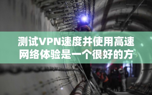测试VPN速度并使用高速网络体验是一个很好的方法来评估其性能和稳定性。以下是一个详细的步骤指南，帮助您有效测试VPN的性能