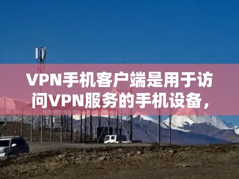 VPN手机客户端是用于访问VPN服务的手机设备，提供了一个安全的网络连接方式。以下是了解如何使用VPN手机客户端的常见步骤，适用于大多数主流VPN客户端