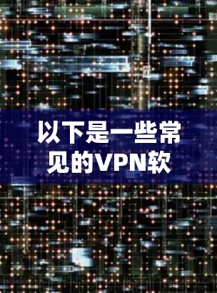 以下是一些常见的VPN软件推荐,可以帮助你根据自己的需求选择
