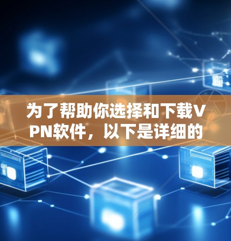 为了帮助你选择和下载VPN软件,以下是详细的步骤和建议