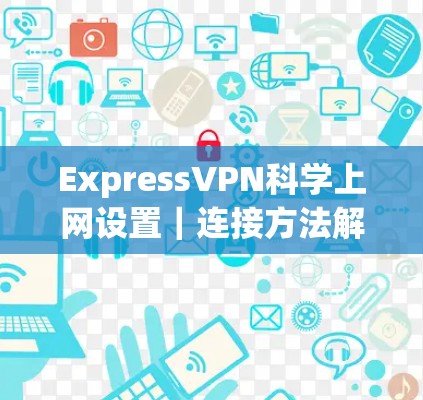ExpressVPN科学上网设置|连接方法解析