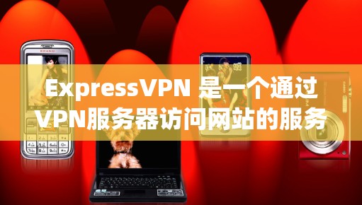 ExpressVPN 是一个通过VPN服务器访问网站的服务，主要是为了提供稳定的网络连接，帮助用户访问更多内容。如果您想通过 ExpressVPN<strong>科学上网</strong>，您可以按照以下步骤操作