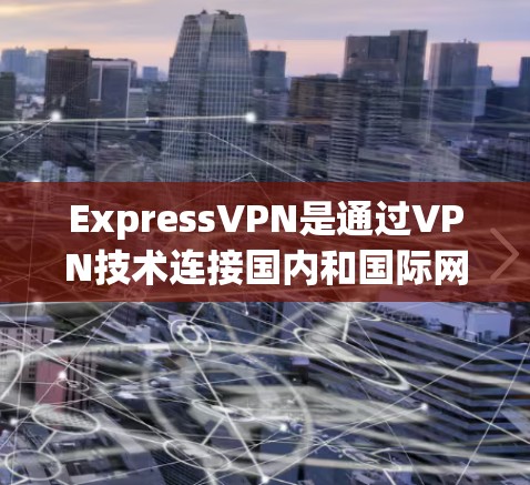 ExpressVPN是通过VPN技术连接国内和国际网络的工具，用户可以通过其账号切换不同的节点，以访问国内和国际网络服务。以下是关于节点切换和全球网络选择的具体步骤和注意事项