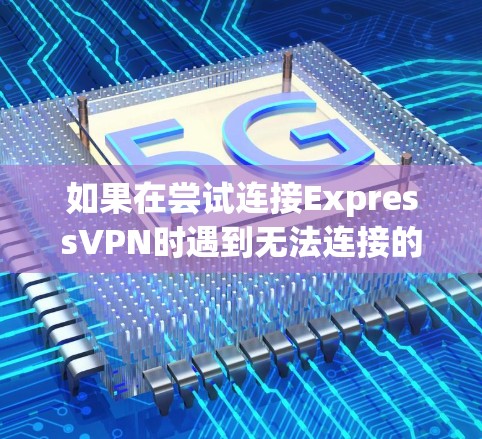 如果在尝试连接ExpressVPN时遇到无法连接的问题，以下是一些常见的解决方案
