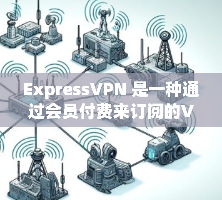 ExpressVPN 是一种通过会员付费来订阅的VPN服务，通常提供快速、多设备访问的能力。如果您正在寻找安全的ExpressVPN线路，以下是一些推荐的平台和服务
