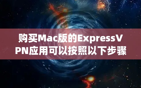 购买Mac版的ExpressVPN应用可以按照以下步骤进行