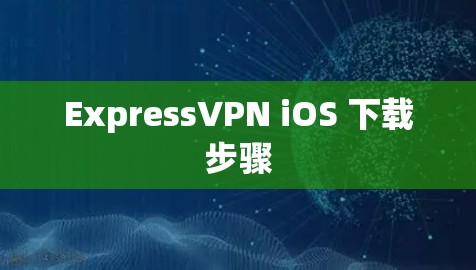 ExpressVPN iOS 下载步骤 ExpressVPN iOS 下载步骤