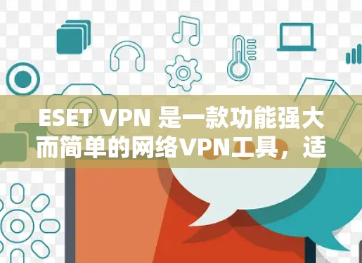 ESET VPN 是一款功能强大而简单的网络VPN工具,适合普通用户快速访问网络。以下是其使用体验的详细总结 ESET VPN 是一款功能强大而简单的网络VPN工具,适合普通用户快速访问网络。以下是其使用体验的详细总结