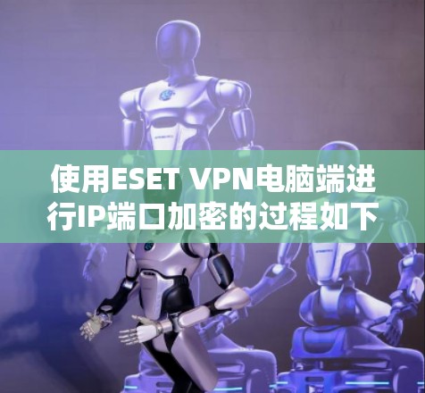 使用ESET VPN电脑端进行IP端口加密的过程如下