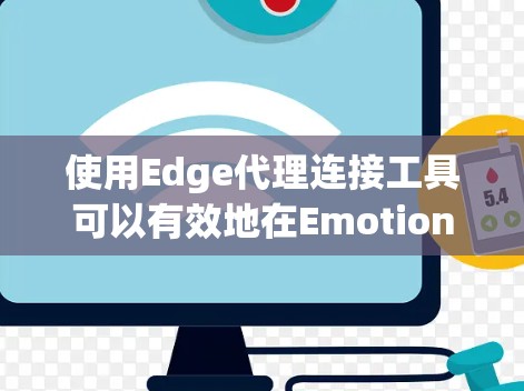 使用Edge代理连接工具可以有效地在Emotion环境中构建集成项目，连接到各种工具或服务。以下是详细的使用步骤和注意事项