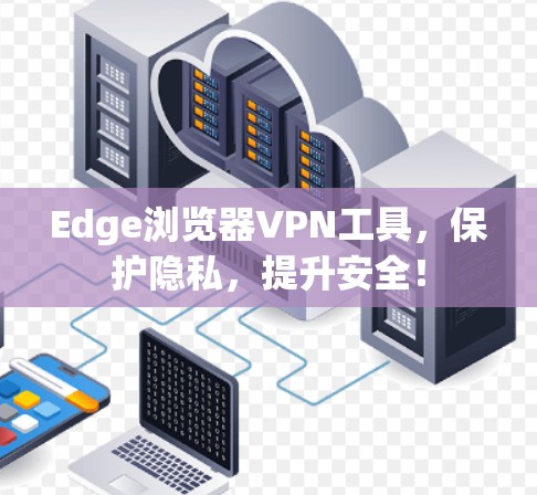 Edge浏览器VPN工具，保护隐私，提升安全！