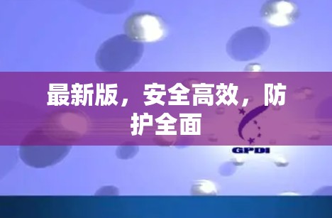最新版，安全高效，防护全面