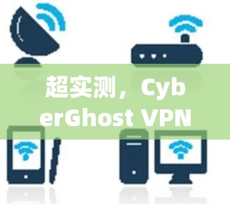 超实测，CyberGhost VPN 真的太棒了