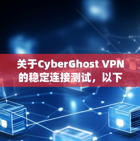关于CyberGhost VPN的稳定连接测试,以下是一些常见测试点和步骤,供您参考 关于CyberGhost VPN的稳定连接测试,以下是一些常见测试点和步骤,供您参考