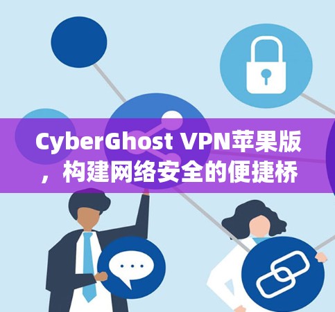 CyberGhost VPN苹果版,构建网络安全的便捷桥梁 CyberGhost VPN苹果版,构建网络安全的便捷桥梁