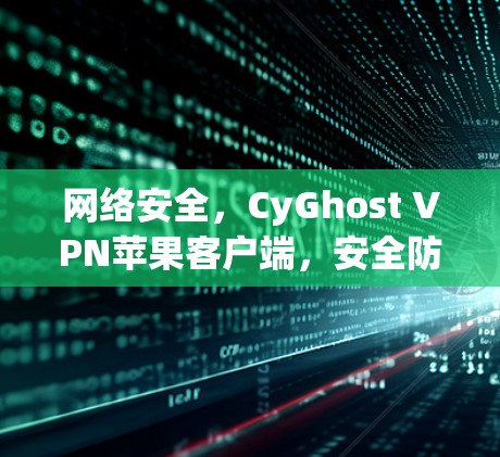 网络安全，CyGhost VPN苹果客户端，安全防护且易用的网络保护解决方案