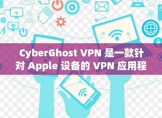 CyberGhost VPN 是一款针对 Apple 设备的 VPN 应用程序,旨在提供安全、高效的VPN服务。以下是关于其苹果客户端的详细介绍 CyberGhost VPN 是一款针对 Apple 设备的 VPN 应用程序,旨在提供安全、高效的VPN服务。以下是关于其苹果客户端的详细介绍
