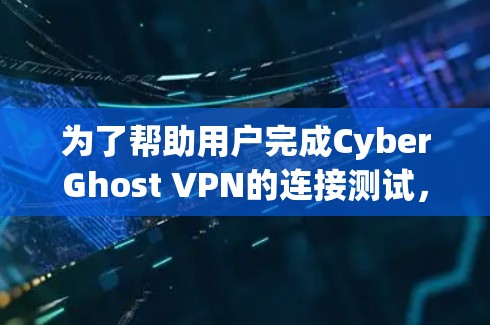 为了帮助用户完成CyberGhost VPN的连接测试,以下是一个详细且结构化的步骤指南 为了帮助用户完成CyberGhost VPN的连接测试,以下是一个详细且结构化的步骤指南