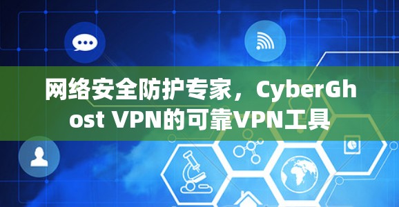网络安全防护专家，CyberGhost VPN的可靠VPN工具