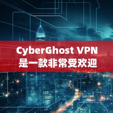 CyberGhost VPN 是一款非常受欢迎的VPN客户端，以其全面的安全功能和灵活的设置选项而闻名。以下是对该应用的详细介绍