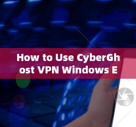 How to Use CyberGhost VPN Windows Edition on Your Computer